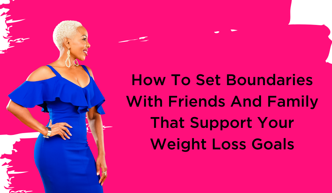 How To Set Boundaries With Friends And Family That Support Your Weight Loss Goals